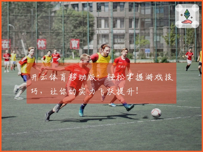 开云体育移动版：轻松掌握游戏技巧，让你的实力飞跃提升！