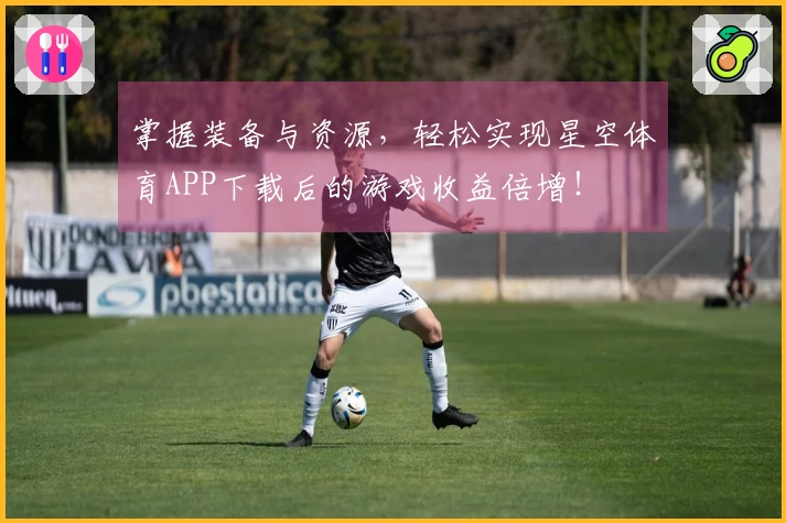 掌握装备与资源，轻松实现星空体育APP下载后的游戏收益倍增！