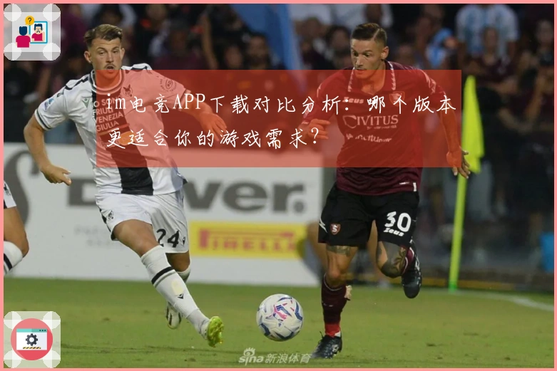 im电竞APP下载对比分析：哪个版本更适合你的游戏需求？