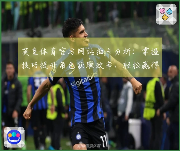 英皇体育官方网站抽卡分析：掌握技巧提升角色获取效率，轻松赢得游戏优势