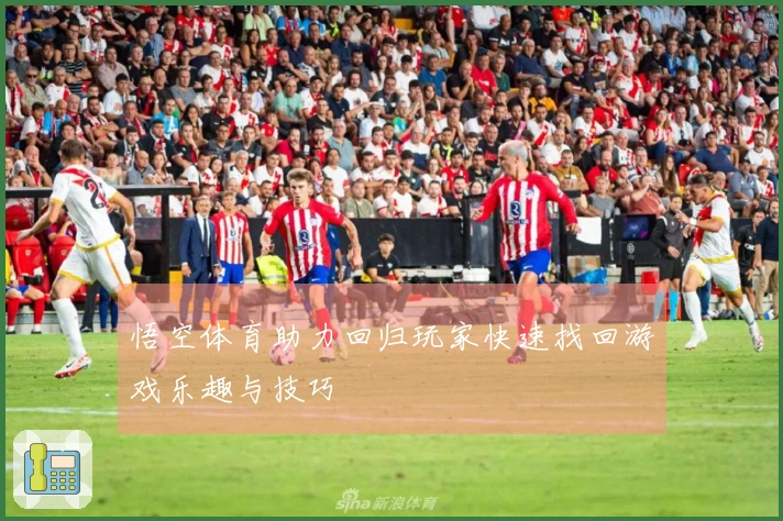 悟空体育助力回归玩家快速找回游戏乐趣与技巧
